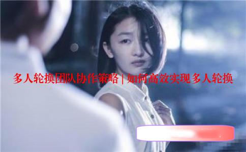 多人轮换团队协作策略 | 如何高效实现多人轮换
